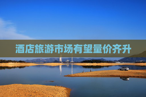 酒店旅游市场有望量价齐升