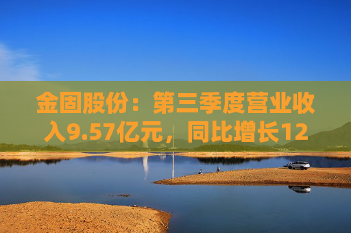 金固股份：第三季度营业收入9.57亿元，同比增长12.02%