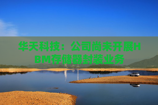 华天科技：公司尚未开展HBM存储器封装业务