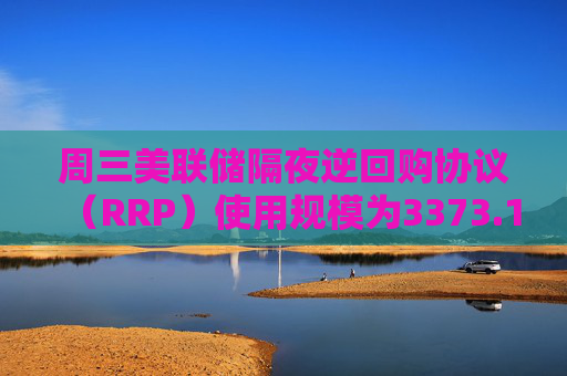 周三美联储隔夜逆回购协议（RRP）使用规模为3373.12亿美元