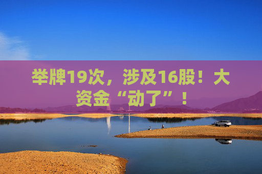 举牌19次，涉及16股！大资金“动了”！
