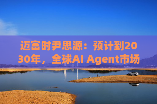 迈富时尹思源：预计到2030年，全球AI Agent市场规模将突破503亿美元