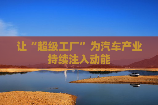 让“超级工厂”为汽车产业持续注入动能