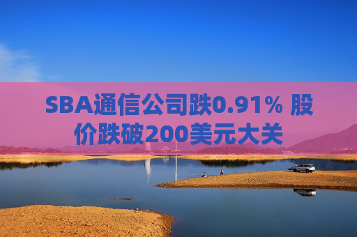 SBA通信公司跌0.91% 股价跌破200美元大关