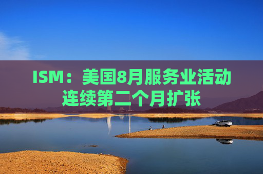 ISM：美国8月服务业活动连续第二个月扩张