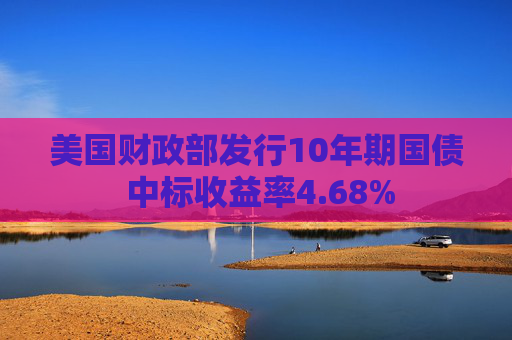 美国财政部发行10年期国债 中标收益率4.68%