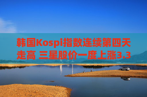 韩国Kospi指数连续第四天走高 三星股价一度上涨3.3%