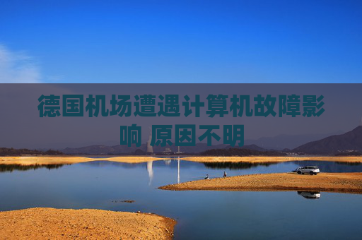 德国机场遭遇计算机故障影响 原因不明