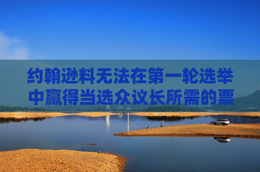 约翰逊料无法在第一轮选举中赢得当选众议长所需的票数