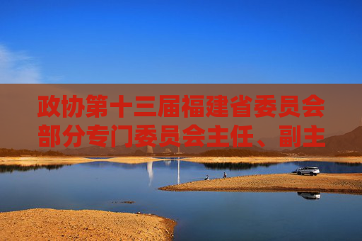 政协第十三届福建省委员会部分专门委员会主任、副主任任免名单