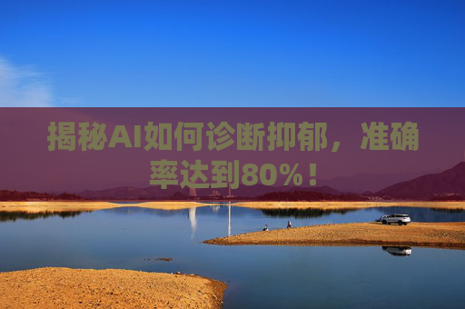 揭秘AI如何诊断抑郁，准确率达到80%！