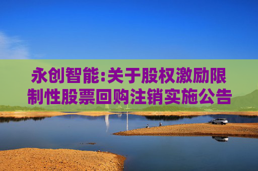 永创智能:关于股权激励限制性股票回购注销实施公告
