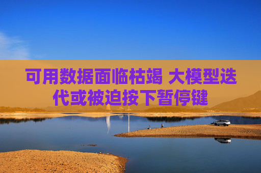 可用数据面临枯竭 大模型迭代或被迫按下暂停键