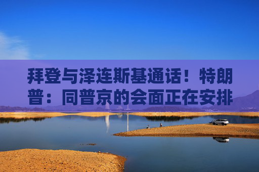 拜登与泽连斯基通话！特朗普：同普京的会面正在安排中！泽连斯基提出俄乌止战最新方案