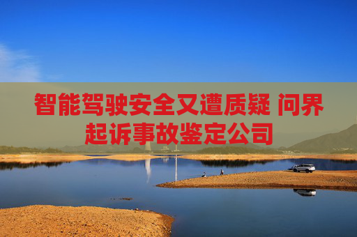 智能驾驶安全又遭质疑 问界起诉事故鉴定公司