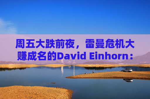 周五大跌前夜，雷曼危机大赚成名的David Einhorn：美股市场结构正在崩溃