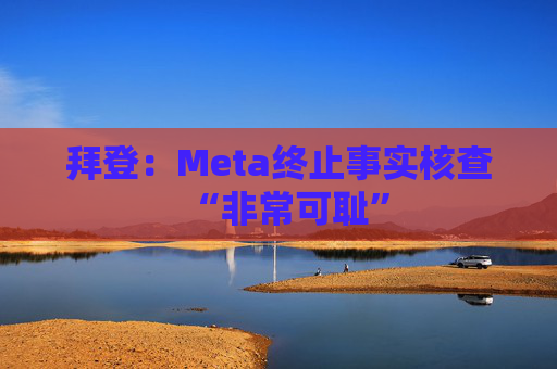 拜登：Meta终止事实核查“非常可耻”