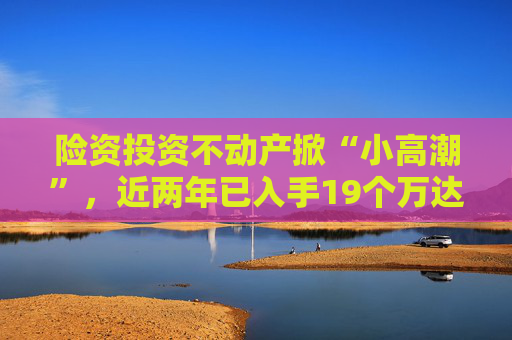 险资投资不动产掀“小高潮”，近两年已入手19个万达广场项目