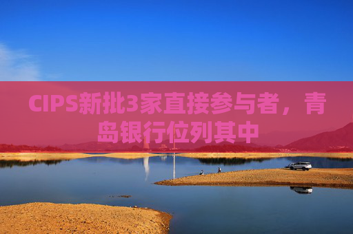 CIPS新批3家直接参与者，青岛银行位列其中