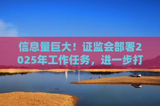 信息量巨大！证监会部署2025年工作任务，进一步打通中长期资金入市卡点堵点