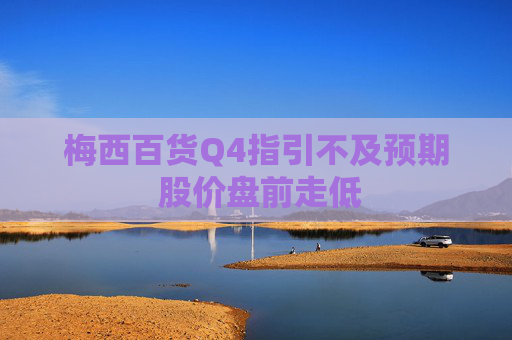 梅西百货Q4指引不及预期 股价盘前走低
