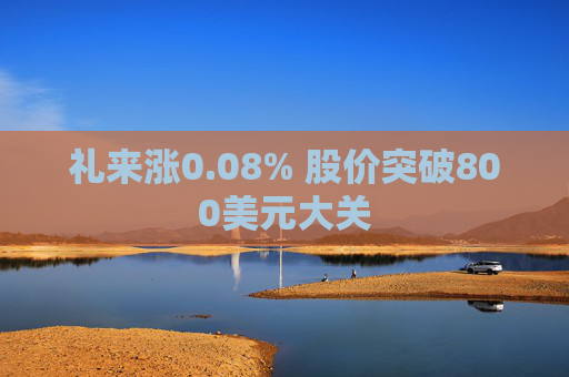 礼来涨0.08% 股价突破800美元大关