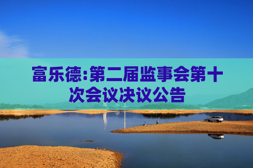 富乐德:第二届监事会第十次会议决议公告