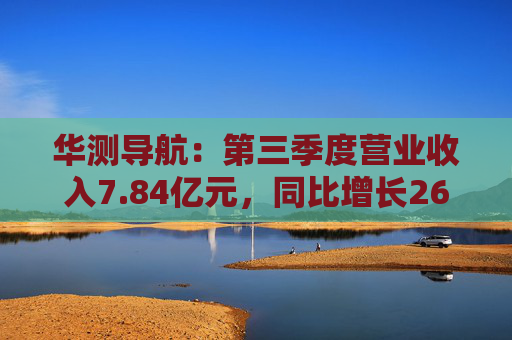 华测导航:第三季度营业收入7.84亿元,同比增长26.90%