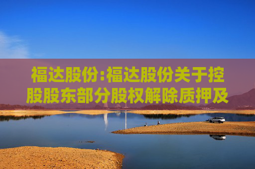 福达股份:福达股份关于控股股东部分股权解除质押及再质押的公告