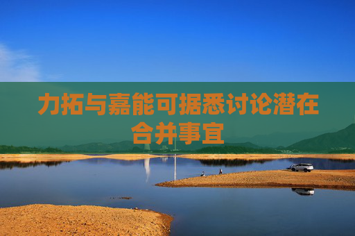 力拓与嘉能可据悉讨论潜在合并事宜