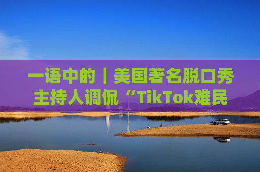 一语中的｜美国著名脱口秀主持人调侃“TikTok难民”涌入小红书