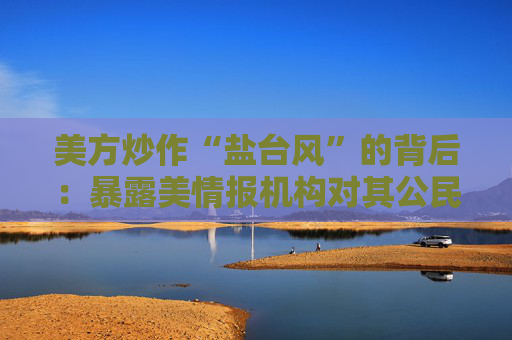 美方炒作“盐台风”的背后：暴露美情报机构对其公民实施大规模监听