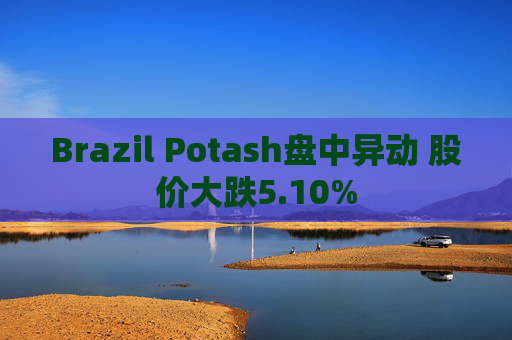 Brazil Potash盘中异动 股价大跌5.10%