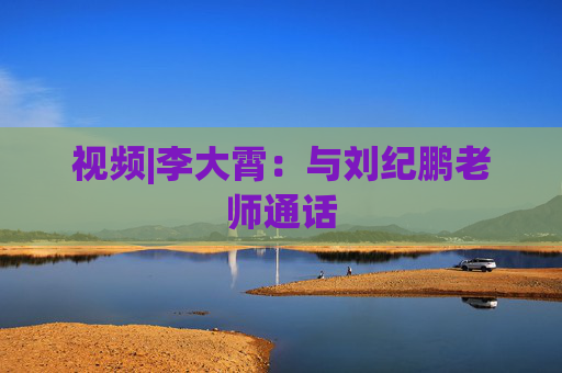 视频|李大霄：与刘纪鹏老师通话