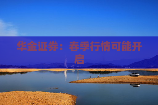 华金证券：春季行情可能开启