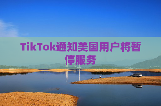 TikTok通知美国用户将暂停服务