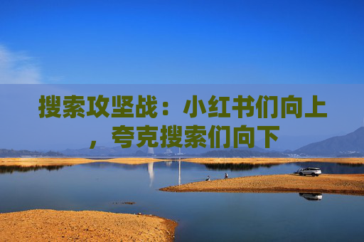 搜索攻坚战：小红书们向上，夸克搜索们向下