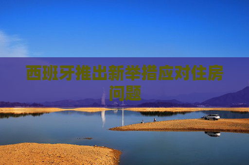 西班牙推出新举措应对住房问题