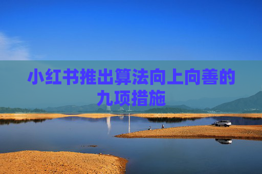 小红书推出算法向上向善的九项措施