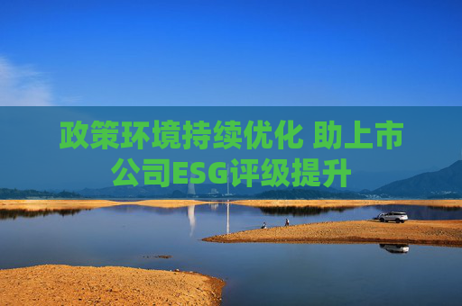 政策环境持续优化 助上市公司ESG评级提升