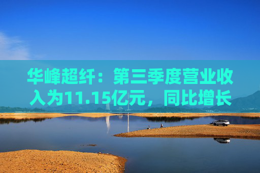华峰超纤：第三季度营业收入为11.15亿元，同比增长8.31%
