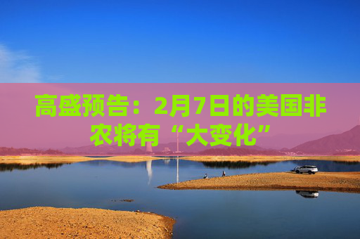 高盛预告：2月7日的美国非农将有“大变化”