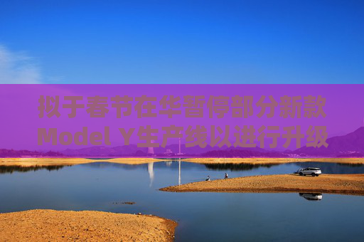 拟于春节在华暂停部分新款Model Y生产线以进行升级 特斯拉涨逾5%