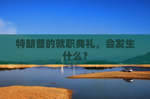 特朗普的就职典礼，会发生什么？