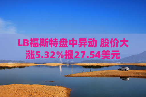 LB福斯特盘中异动 股价大涨5.32%报27.54美元