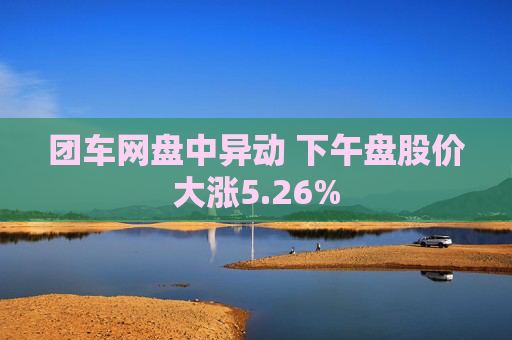 团车网盘中异动 下午盘股价大涨5.26%