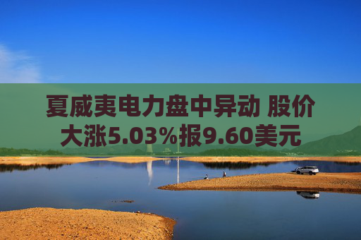 夏威夷电力盘中异动 股价大涨5.03%报9.60美元