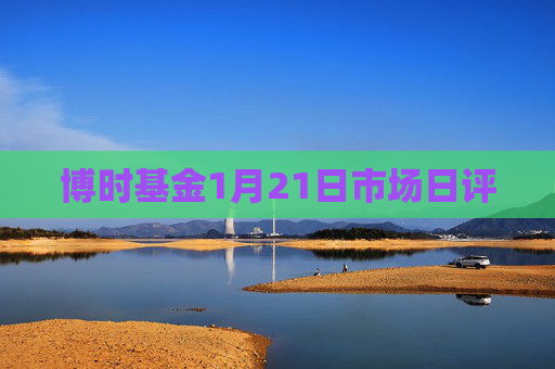 博时基金1月21日市场日评