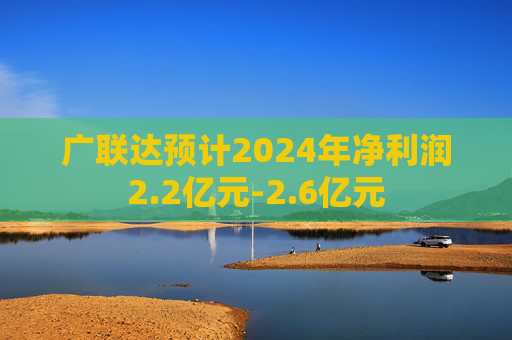 广联达预计2024年净利润2.2亿元-2.6亿元