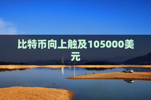 比特币向上触及105000美元